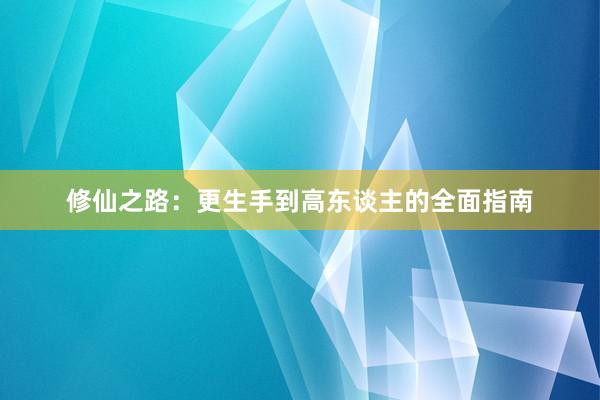 修仙之路：更生手到高东谈主的全面指南